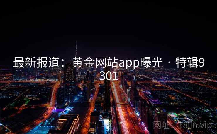 最新报道：黄金网站app曝光 · 特辑9301