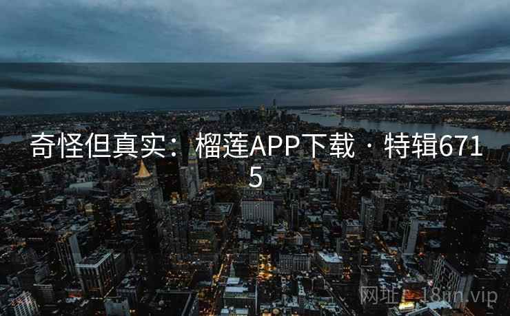 奇怪但真实:榴莲APP下载 · 特辑6715 奇怪但真实:榴莲APP下载 · 特辑6715