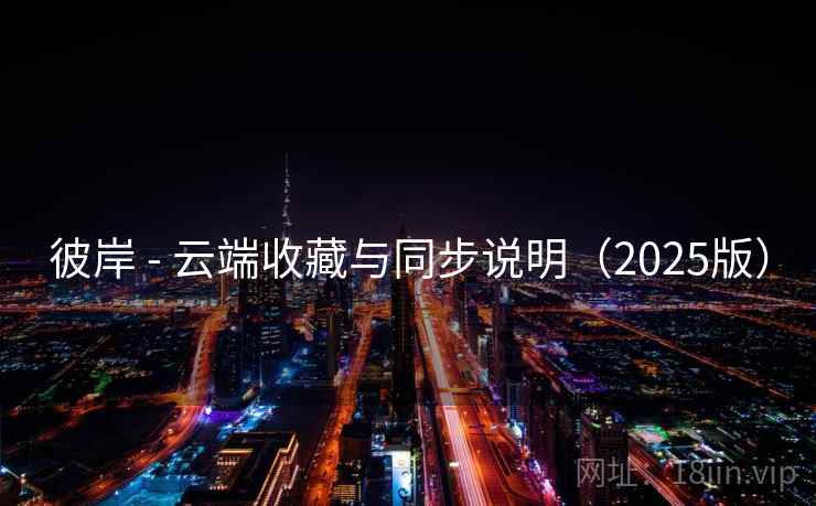 彼岸 - 云端收藏与同步说明(2025版) 彼岸 - 云端收藏与同步说明(2025版)