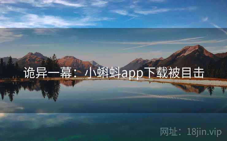 诡异一幕:小蝌蚪app下载被目击 诡异一幕:小蝌蚪app下载被目击