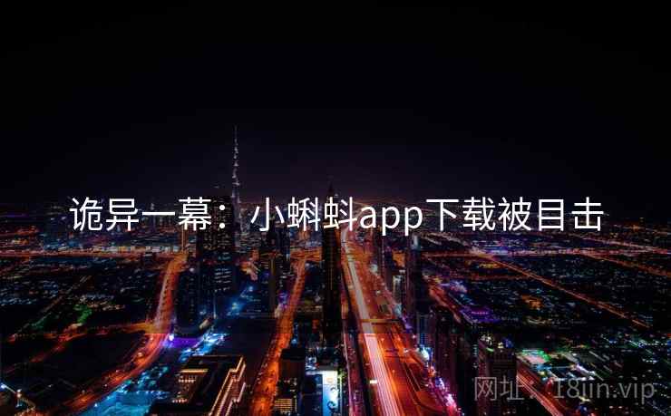 诡异一幕:小蝌蚪app下载被目击 诡异一幕:小蝌蚪app下载被目击