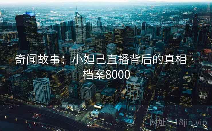 奇闻故事：小妲己直播背后的真相 · 档案8000