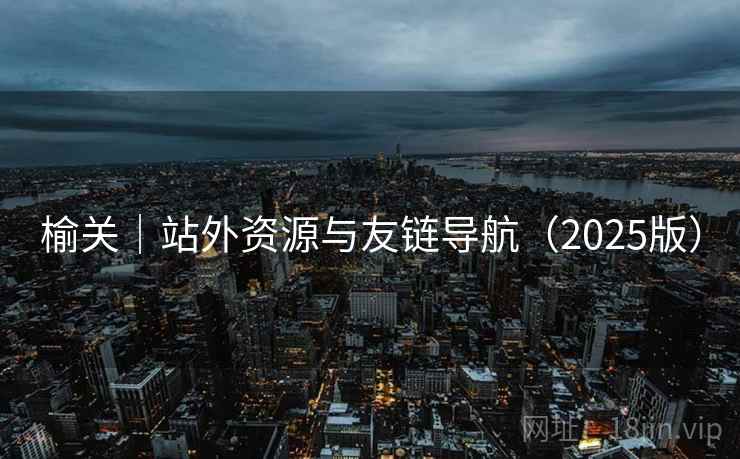 榆关|站外资源与友链导航(2025版) 榆关|站外资源与友链导航(2025版)