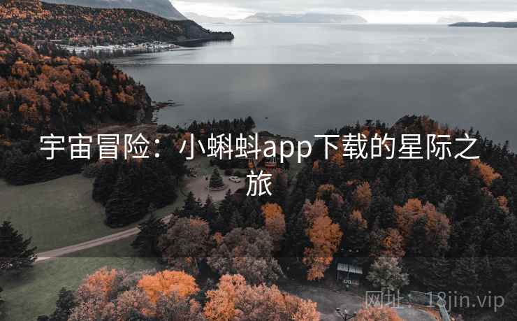 宇宙冒险:小蝌蚪app下载的星际之旅 宇宙冒险:小蝌蚪app下载的星际之旅