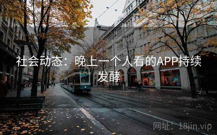 社会动态：晚上一个人看的APP持续发酵
