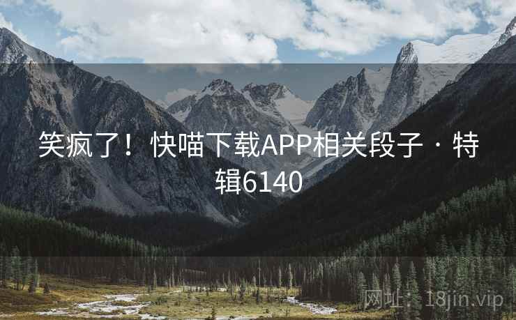 笑疯了!快喵下载APP相关段子 · 特辑6140 笑疯了!快喵下载APP相关段子 · 特辑6140
