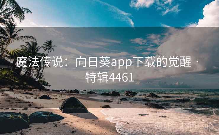 魔法传说：向日葵app下载的觉醒 · 特辑4461