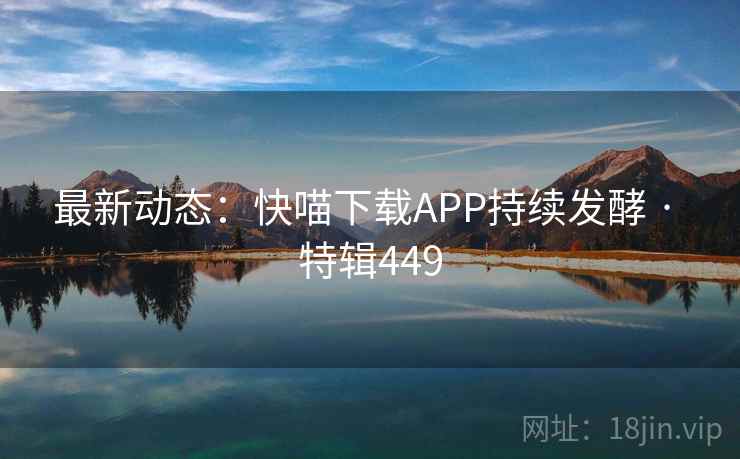 最新动态：快喵下载APP持续发酵 · 特辑449