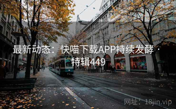 最新动态：快喵下载APP持续发酵 · 特辑449